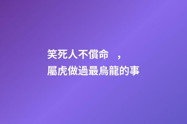 笑死人不償命，屬虎做過最烏龍的事